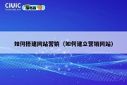 如何搭建网站营销（如何建立营销网站）