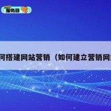 如何搭建网站营销（如何建立营销网站）