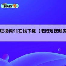泡泡短视频91在线下载（泡泡短视频安卓下载）