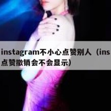 instagram不小心点赞别人（ins点赞撤销会不会显示）