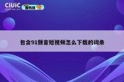 包含91颤音短视频怎么下载的词条