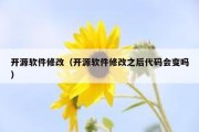 开源软件修改（开源软件修改之后代码会变吗）