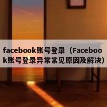 facebook账号登录（Facebook账号登录异常常见原因及解决）