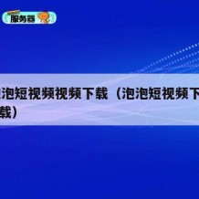 91泡泡短视频视频下载（泡泡短视频下载安装下载）