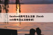 facebook账号怎么注册（facebook账号怎么注册安卓）