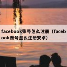 facebook账号怎么注册（facebook账号怎么注册安卓）