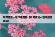 如何搭建小程序服务器（如何搭建小程序服务器端）