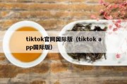 tiktok官网国际版（tiktok app国际版）