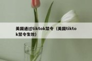 美国通过tiktok禁令（美国tiktok禁令生效）