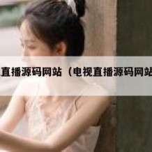 电视直播源码网站（电视直播源码网站2024）