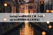 instagram删除评论工具（instagram如何删除自己的评论）