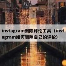 instagram删除评论工具（instagram如何删除自己的评论）