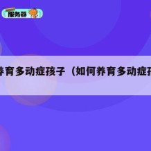 如何养育多动症孩子（如何养育多动症孩子电子书）