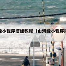 山海经小程序搭建教程（山海经小程序刷到传说了）