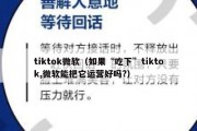 tiktok微软（如果“吃下”tiktok,微软能把它运营好吗?）