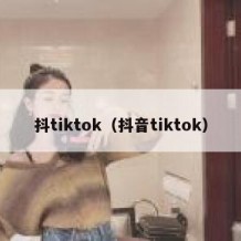 抖tiktok（抖音tiktok）