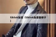 tiktok加速（tiktok加速器梯子）