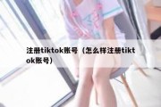 注册tiktok账号（怎么样注册tiktok账号）