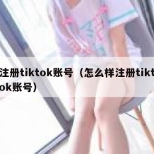 注册tiktok账号（怎么样注册tiktok账号）