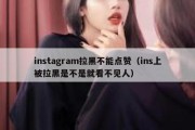 instagram拉黑不能点赞（ins上被拉黑是不是就看不见人）