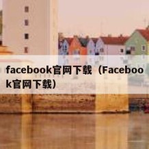 facebook官网下载（Facebook官网下载）