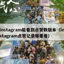 instagram能看到点赞数版本（instagram点赞记录哪里看）