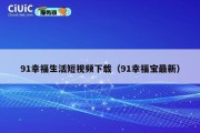 91幸福生活短视频下载（91幸福宝最新）