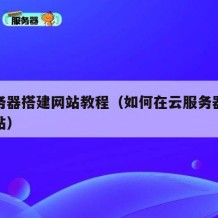 云服务器搭建网站教程（如何在云服务器上搭建网站）