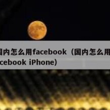 国内怎么用facebook（国内怎么用facebook iPhone）