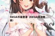 tiktok不能登录（tiktok无法登录）