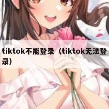 tiktok不能登录（tiktok无法登录）