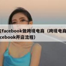 在facebook做跨境电商（跨境电商facebook开店流程）