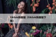 tiktok韩国版（tiktok韩国版下载）