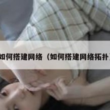如何搭建网络（如何搭建网络拓扑）