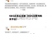 tiktok怎么注册（tiktok账号购买平台）