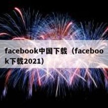 facebook中国下载（facebook下载2021）