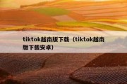 tiktok越南版下载（tiktok越南版下载安卓）