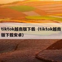 tiktok越南版下载（tiktok越南版下载安卓）