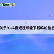 关于91抖音短视频能下载吗的信息