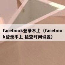 facebook登录不上（facebook登录不上 检查时间设置）