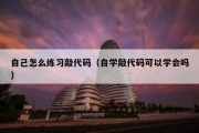 自己怎么练习敲代码（自学敲代码可以学会吗）