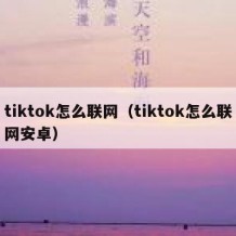 tiktok怎么联网（tiktok怎么联网安卓）