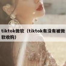 tiktok微软（tiktok有没有被微软收购）