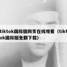 tiktok国际版网页在线观看（tiktok国际版免翻下载）