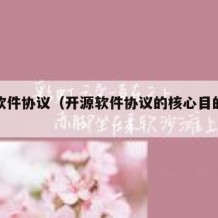 开源软件协议（开源软件协议的核心目的是什么）
