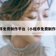 小程序免费制作平台（小程序免费制作在线）