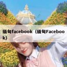 缅甸facebook（缅甸Facebook）