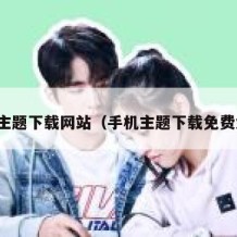 手机主题下载网站（手机主题下载免费大全）