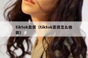 tiktok卖货（tiktok卖货怎么收款）