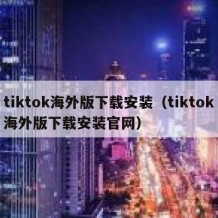 tiktok海外版下载安装（tiktok海外版下载安装官网）